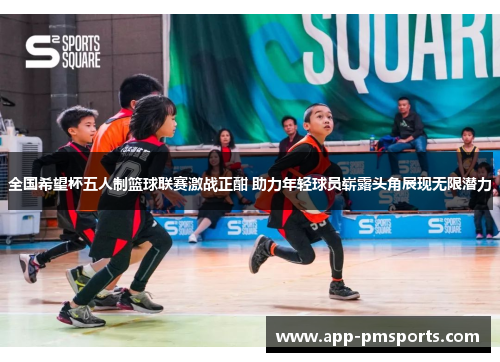 全国希望杯五人制篮球联赛激战正酣 助力年轻球员崭露头角展现无限潜力