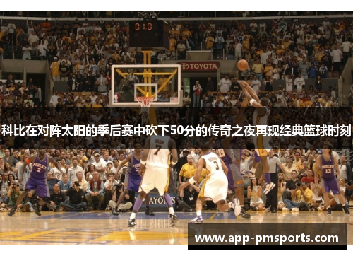 科比在对阵太阳的季后赛中砍下50分的传奇之夜再现经典篮球时刻