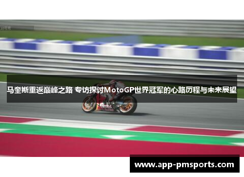 马奎斯重返巅峰之路 专访探讨MotoGP世界冠军的心路历程与未来展望