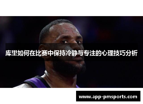 库里如何在比赛中保持冷静与专注的心理技巧分析