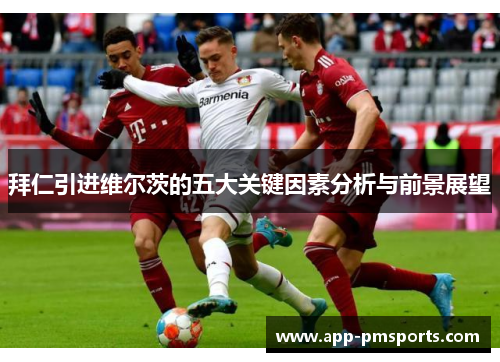 拜仁引进维尔茨的五大关键因素分析与前景展望