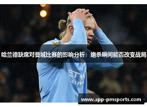 哈兰德缺席对曼城比赛的影响分析：绝杀瞬间能否改变战局