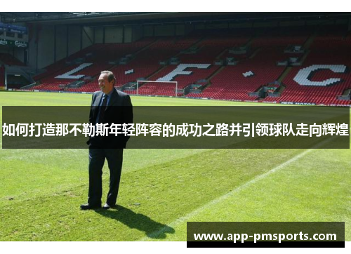 如何打造那不勒斯年轻阵容的成功之路并引领球队走向辉煌