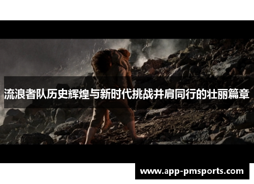 流浪者队历史辉煌与新时代挑战并肩同行的壮丽篇章