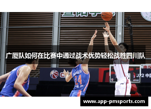 广厦队如何在比赛中通过战术优势轻松战胜四川队