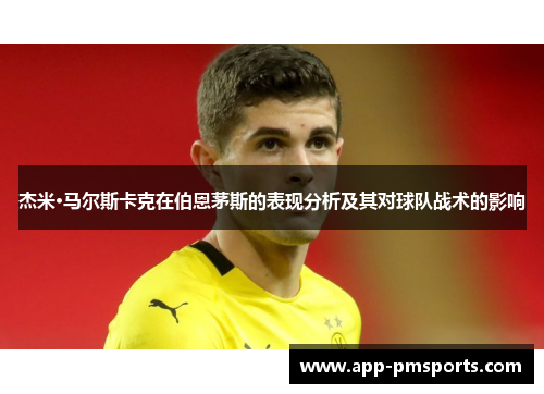 杰米·马尔斯卡克在伯恩茅斯的表现分析及其对球队战术的影响