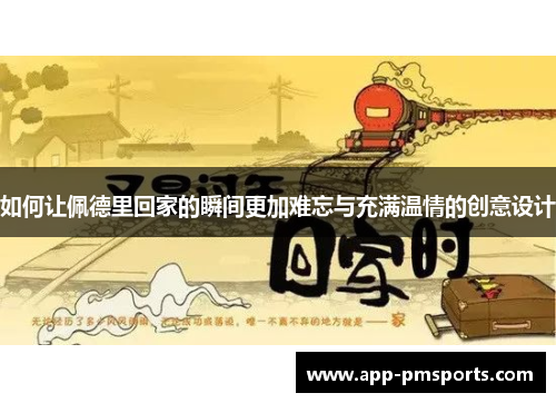 如何让佩德里回家的瞬间更加难忘与充满温情的创意设计