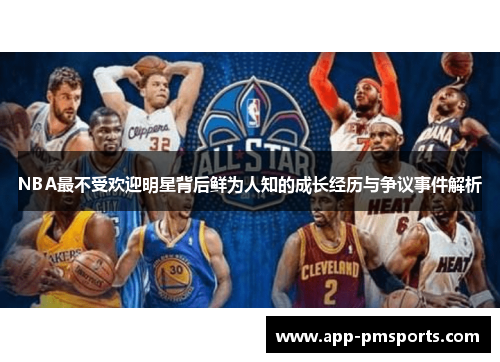 NBA最不受欢迎明星背后鲜为人知的成长经历与争议事件解析