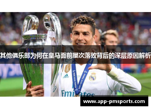 其他俱乐部为何在皇马面前屡次落败背后的深层原因解析