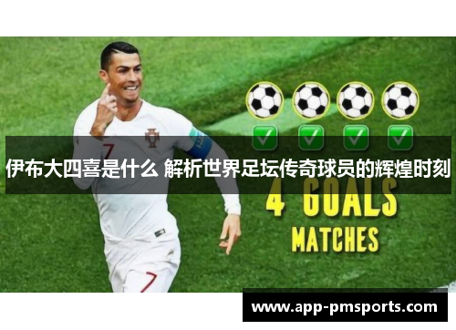 伊布大四喜是什么 解析世界足坛传奇球员的辉煌时刻