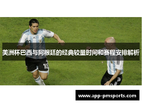 美洲杯巴西与阿根廷的经典较量时间和赛程安排解析