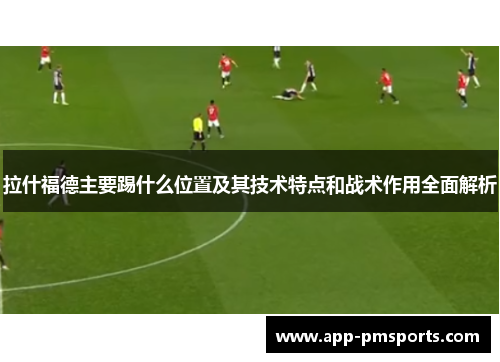 拉什福德主要踢什么位置及其技术特点和战术作用全面解析