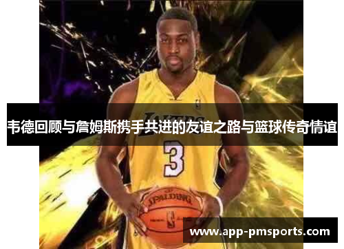 韦德回顾与詹姆斯携手共进的友谊之路与篮球传奇情谊